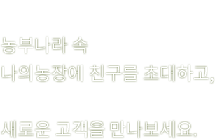 농부나라에서 나만의 농장을 개설해 보세요.